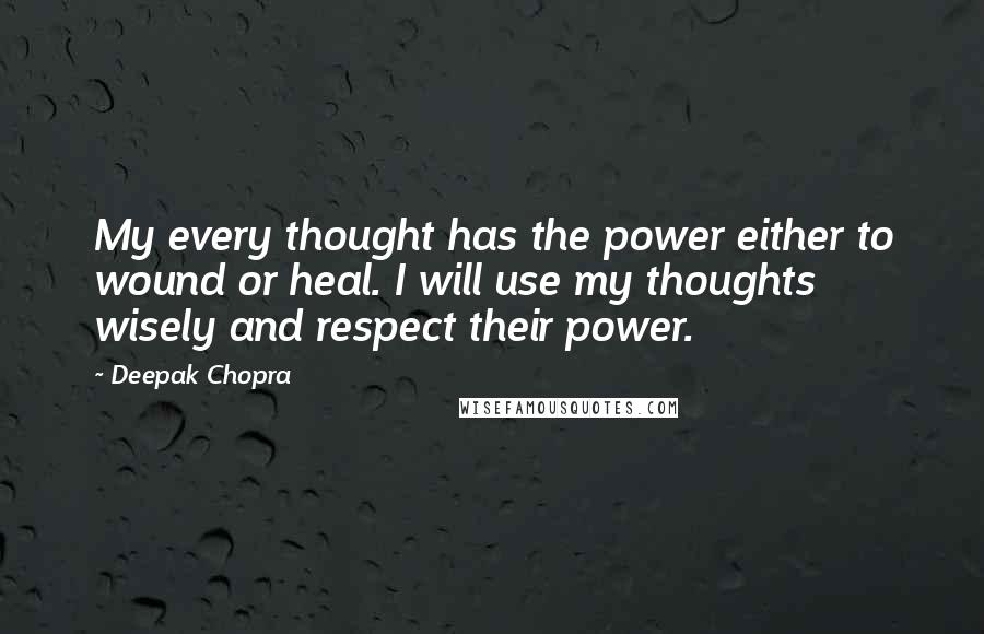 Deepak Chopra Quotes: My every thought has the power either to wound or heal. I will use my thoughts wisely and respect their power.