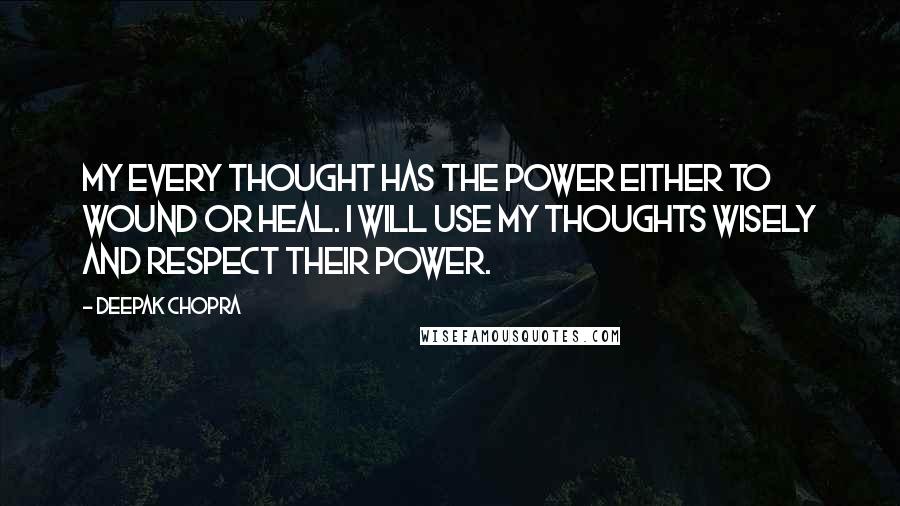 Deepak Chopra Quotes: My every thought has the power either to wound or heal. I will use my thoughts wisely and respect their power.