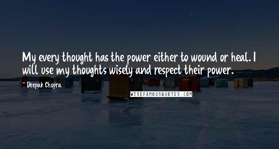 Deepak Chopra Quotes: My every thought has the power either to wound or heal. I will use my thoughts wisely and respect their power.