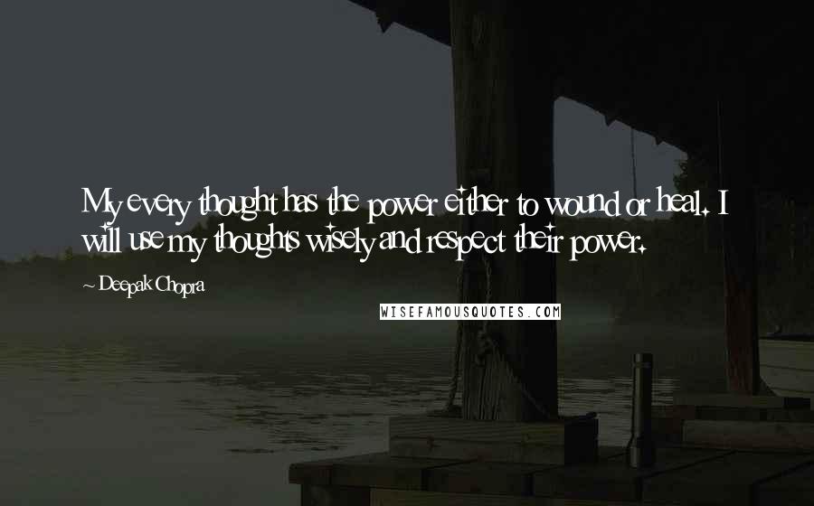 Deepak Chopra Quotes: My every thought has the power either to wound or heal. I will use my thoughts wisely and respect their power.