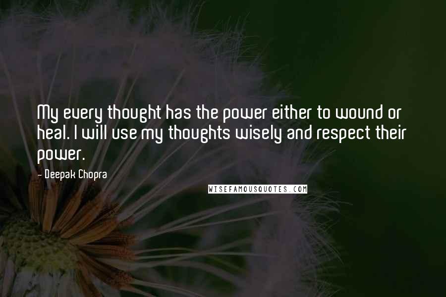 Deepak Chopra Quotes: My every thought has the power either to wound or heal. I will use my thoughts wisely and respect their power.