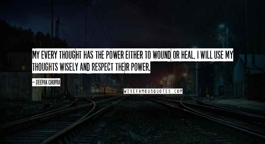 Deepak Chopra Quotes: My every thought has the power either to wound or heal. I will use my thoughts wisely and respect their power.