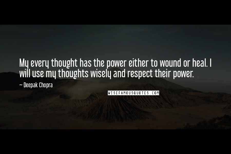 Deepak Chopra Quotes: My every thought has the power either to wound or heal. I will use my thoughts wisely and respect their power.