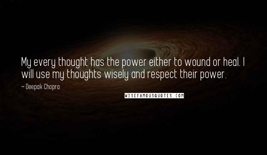 Deepak Chopra Quotes: My every thought has the power either to wound or heal. I will use my thoughts wisely and respect their power.