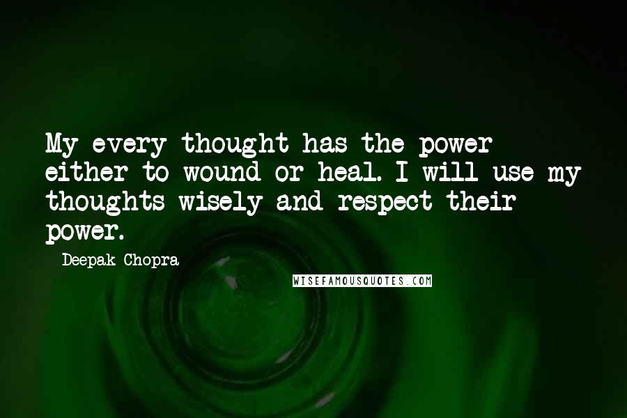 Deepak Chopra Quotes: My every thought has the power either to wound or heal. I will use my thoughts wisely and respect their power.