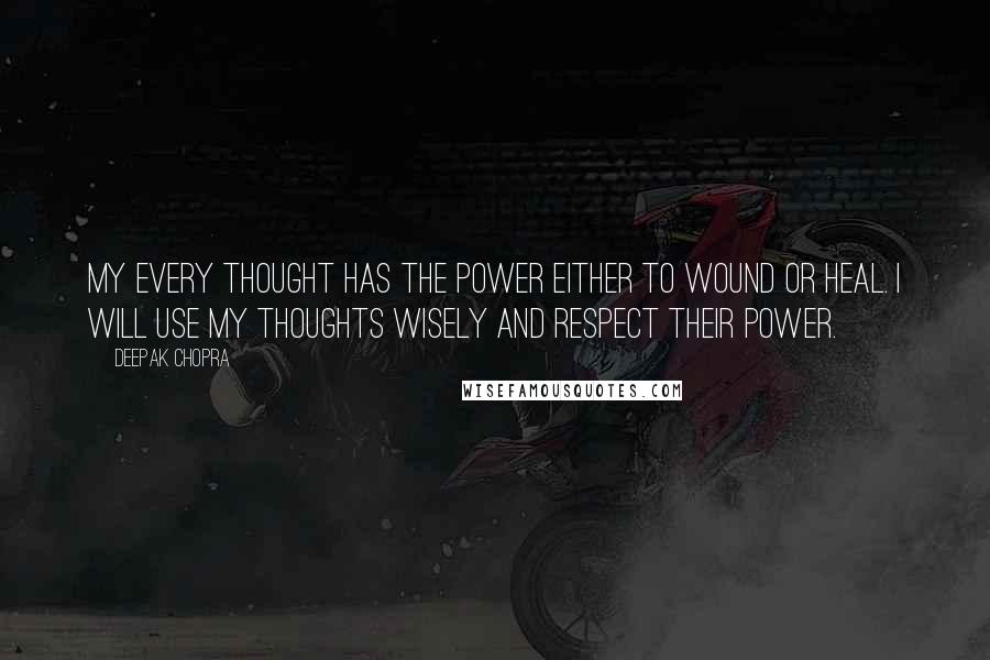 Deepak Chopra Quotes: My every thought has the power either to wound or heal. I will use my thoughts wisely and respect their power.