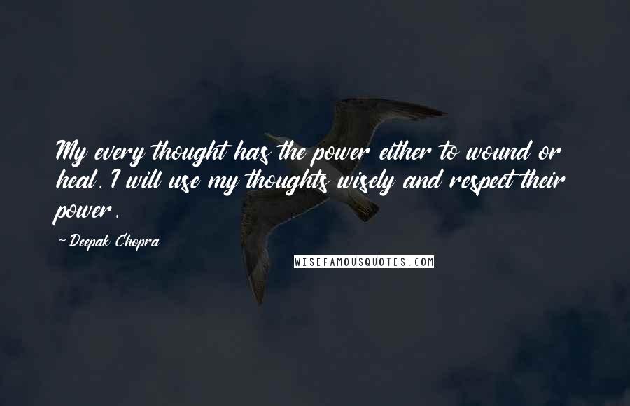 Deepak Chopra Quotes: My every thought has the power either to wound or heal. I will use my thoughts wisely and respect their power.