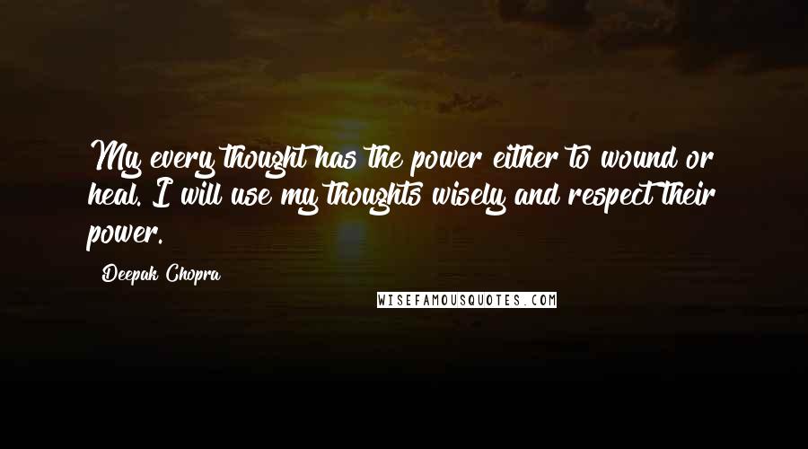 Deepak Chopra Quotes: My every thought has the power either to wound or heal. I will use my thoughts wisely and respect their power.