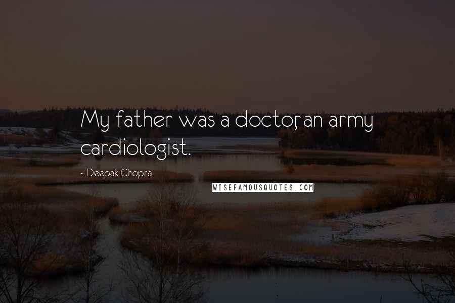 Deepak Chopra Quotes: My father was a doctor, an army cardiologist.