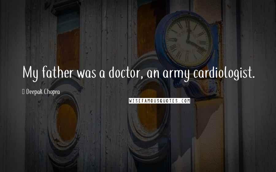 Deepak Chopra Quotes: My father was a doctor, an army cardiologist.