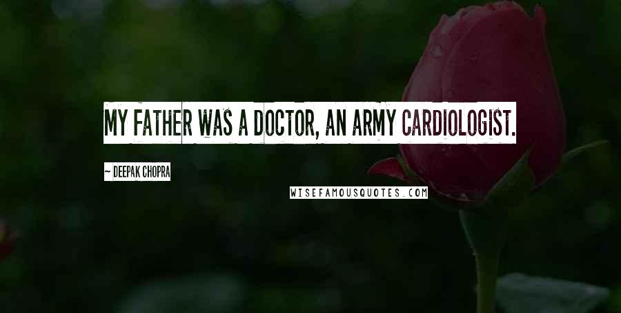 Deepak Chopra Quotes: My father was a doctor, an army cardiologist.