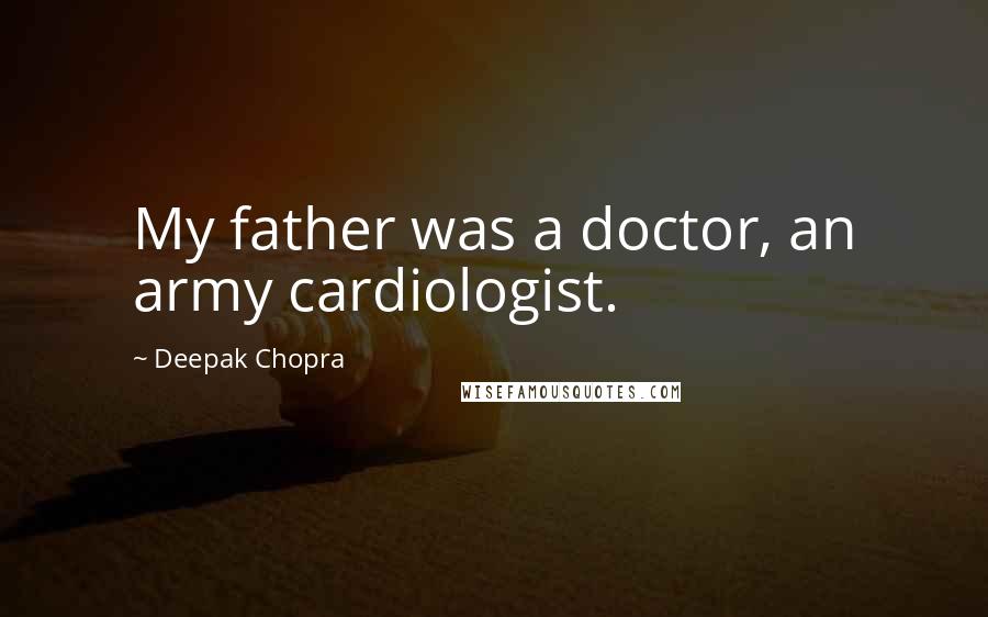 Deepak Chopra Quotes: My father was a doctor, an army cardiologist.