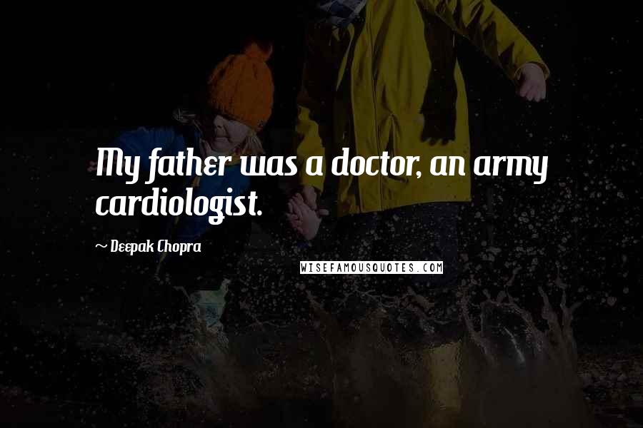 Deepak Chopra Quotes: My father was a doctor, an army cardiologist.