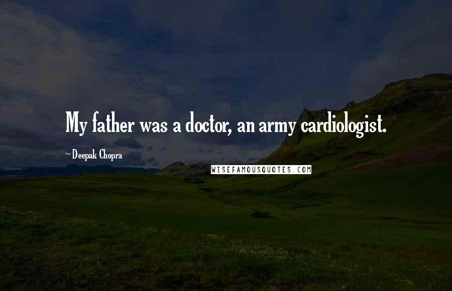 Deepak Chopra Quotes: My father was a doctor, an army cardiologist.
