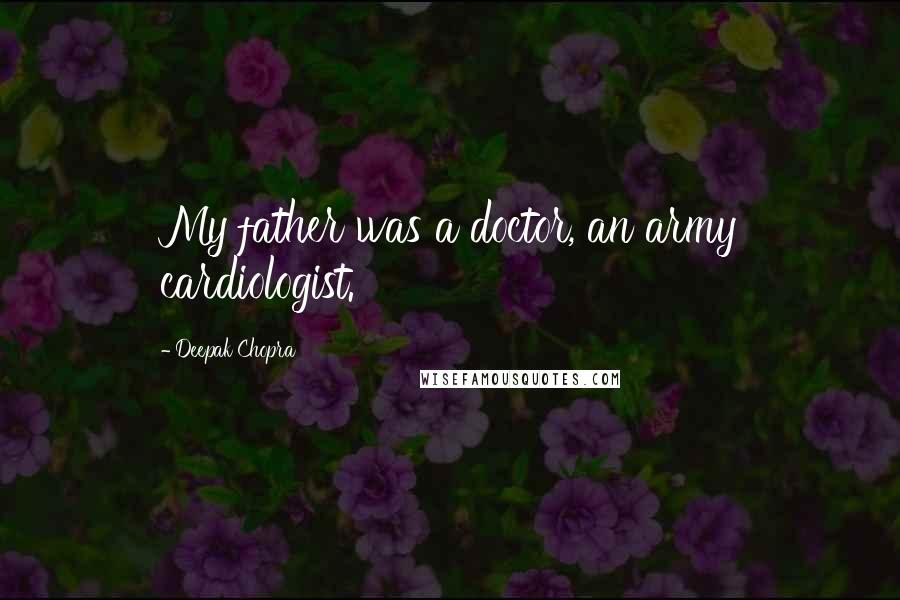 Deepak Chopra Quotes: My father was a doctor, an army cardiologist.