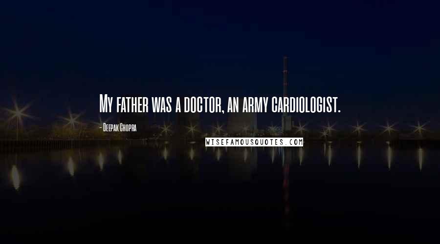 Deepak Chopra Quotes: My father was a doctor, an army cardiologist.