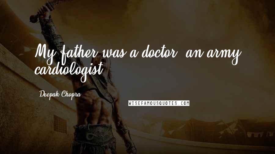 Deepak Chopra Quotes: My father was a doctor, an army cardiologist.