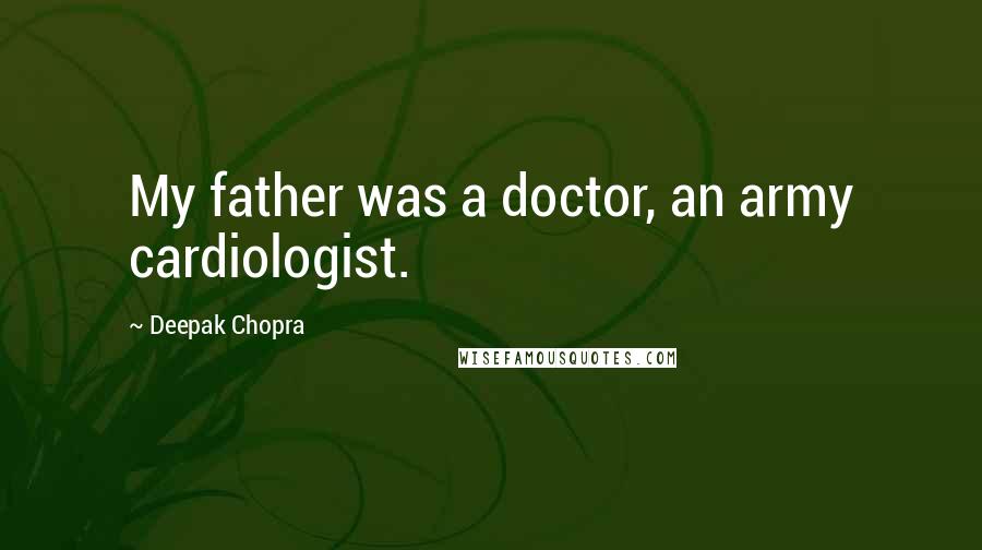 Deepak Chopra Quotes: My father was a doctor, an army cardiologist.