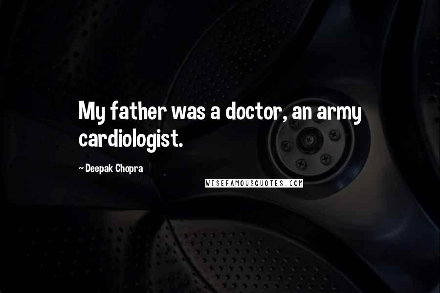 Deepak Chopra Quotes: My father was a doctor, an army cardiologist.