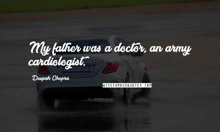 Deepak Chopra Quotes: My father was a doctor, an army cardiologist.