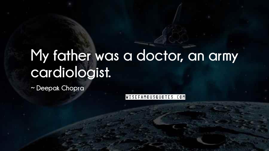 Deepak Chopra Quotes: My father was a doctor, an army cardiologist.