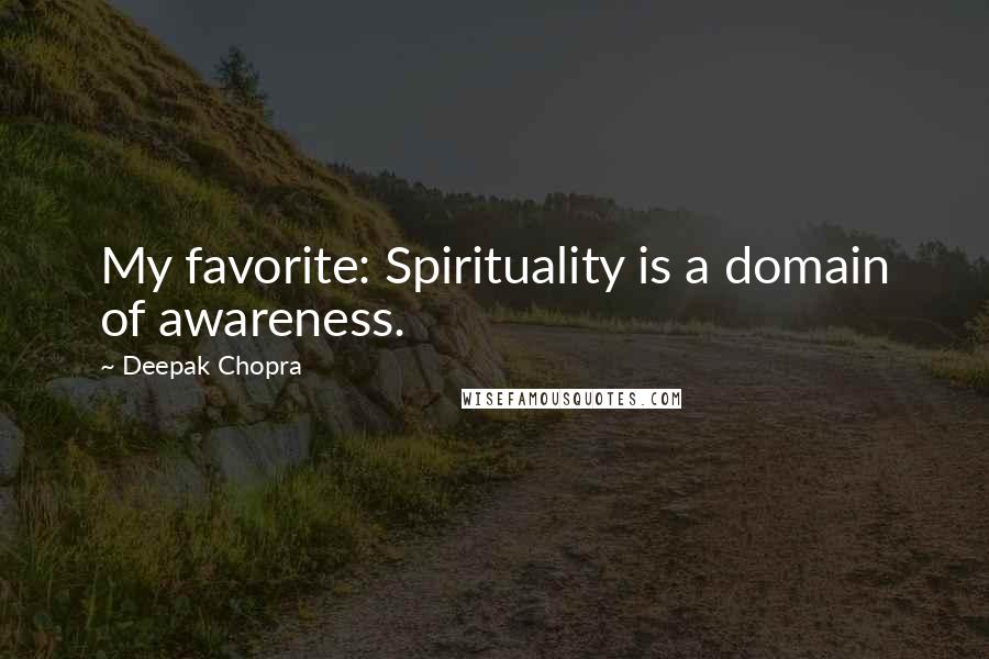 Deepak Chopra Quotes: My favorite: Spirituality is a domain of awareness.
