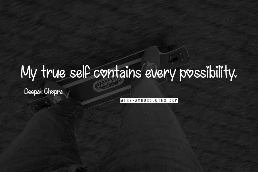 Deepak Chopra Quotes: My true self contains every possibility.