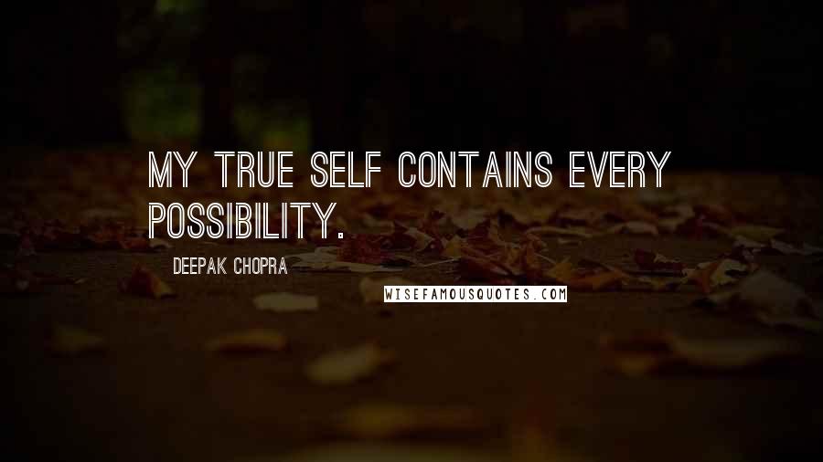 Deepak Chopra Quotes: My true self contains every possibility.