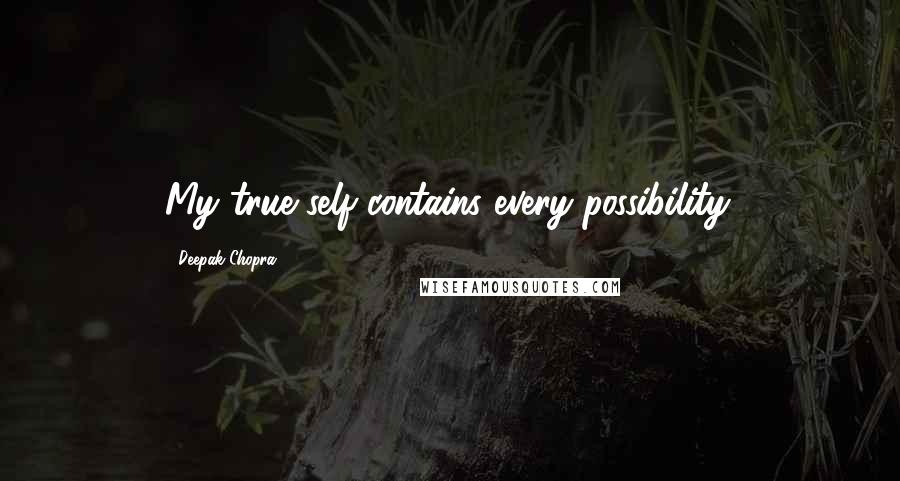 Deepak Chopra Quotes: My true self contains every possibility.