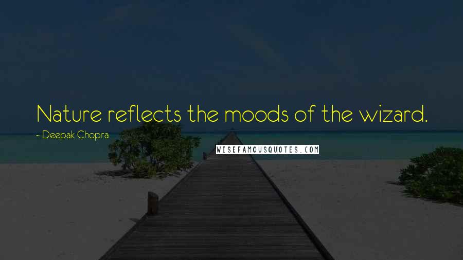Deepak Chopra Quotes: Nature reflects the moods of the wizard.
