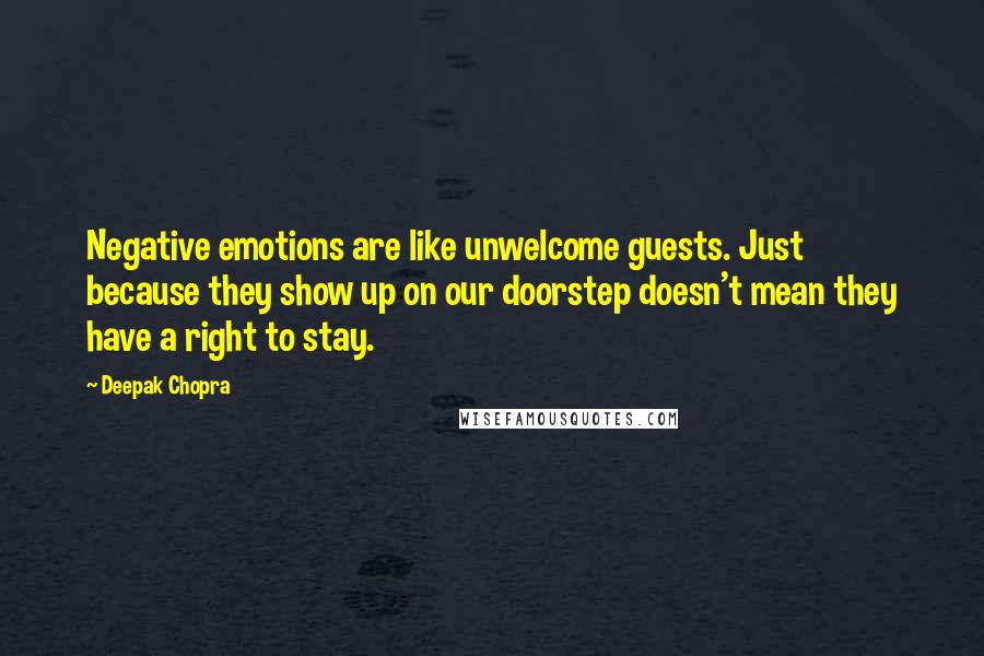 Deepak Chopra Quotes: Negative emotions are like unwelcome guests. Just because they show up on our doorstep doesn't mean they have a right to stay.