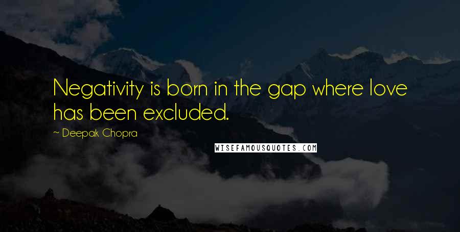 Deepak Chopra Quotes: Negativity is born in the gap where love has been excluded.