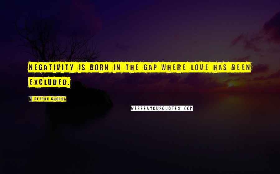 Deepak Chopra Quotes: Negativity is born in the gap where love has been excluded.