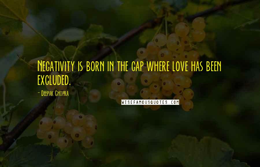 Deepak Chopra Quotes: Negativity is born in the gap where love has been excluded.