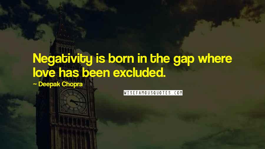 Deepak Chopra Quotes: Negativity is born in the gap where love has been excluded.