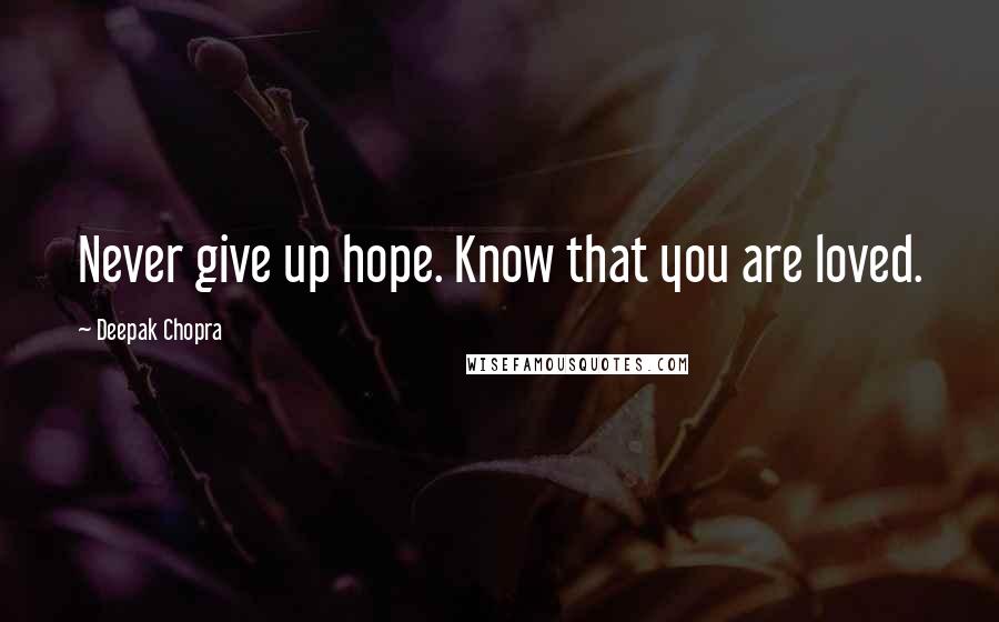 Deepak Chopra Quotes: Never give up hope. Know that you are loved.