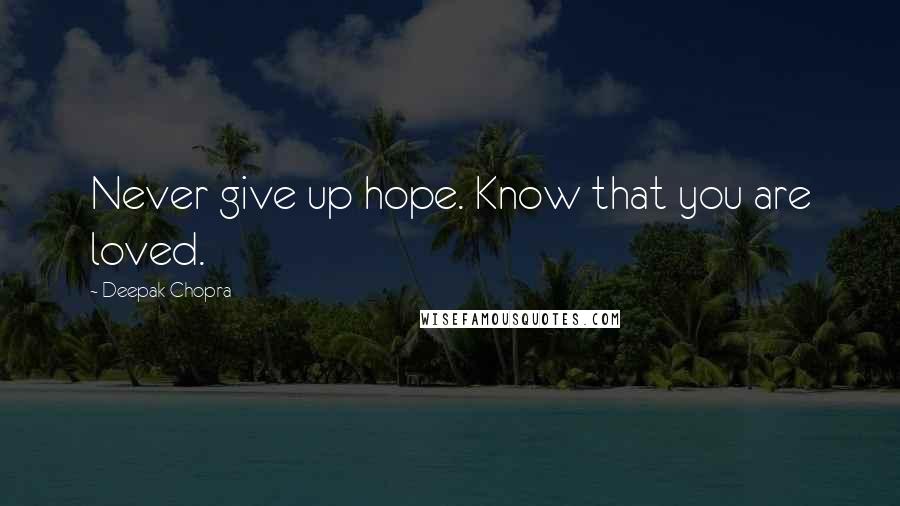 Deepak Chopra Quotes: Never give up hope. Know that you are loved.