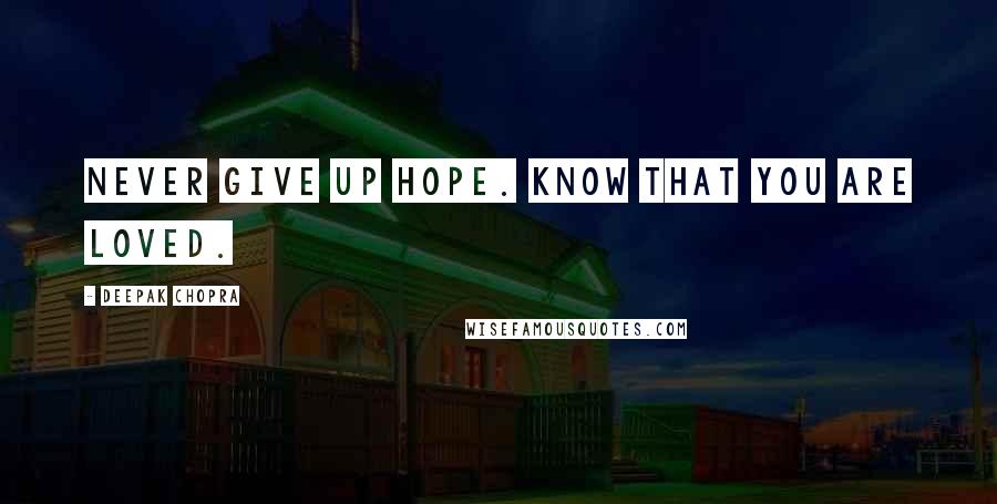 Deepak Chopra Quotes: Never give up hope. Know that you are loved.