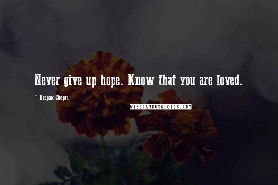 Deepak Chopra Quotes: Never give up hope. Know that you are loved.