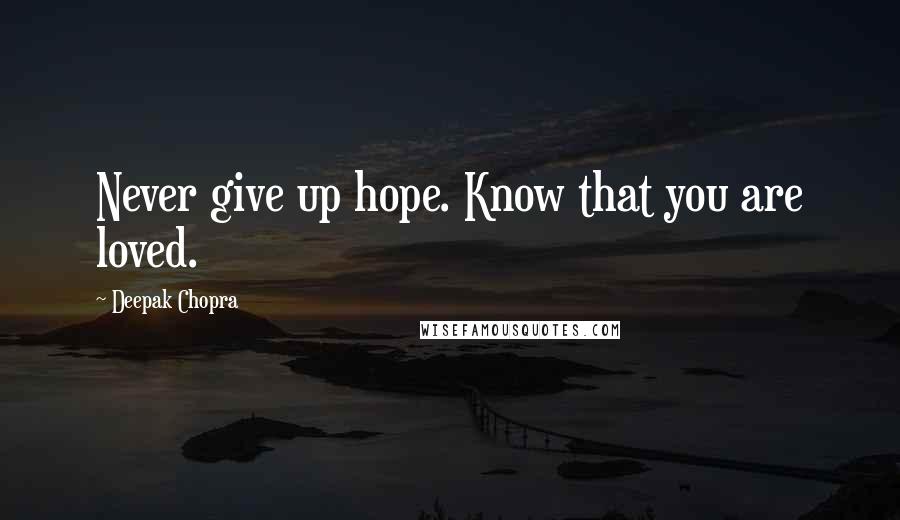 Deepak Chopra Quotes: Never give up hope. Know that you are loved.