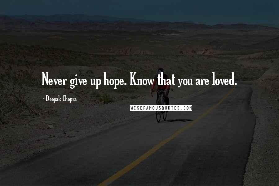 Deepak Chopra Quotes: Never give up hope. Know that you are loved.