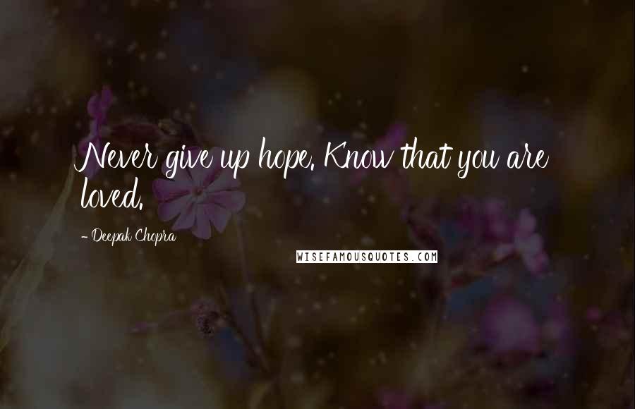 Deepak Chopra Quotes: Never give up hope. Know that you are loved.