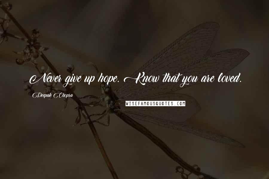 Deepak Chopra Quotes: Never give up hope. Know that you are loved.