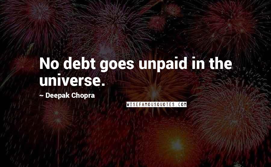 Deepak Chopra Quotes: No debt goes unpaid in the universe.