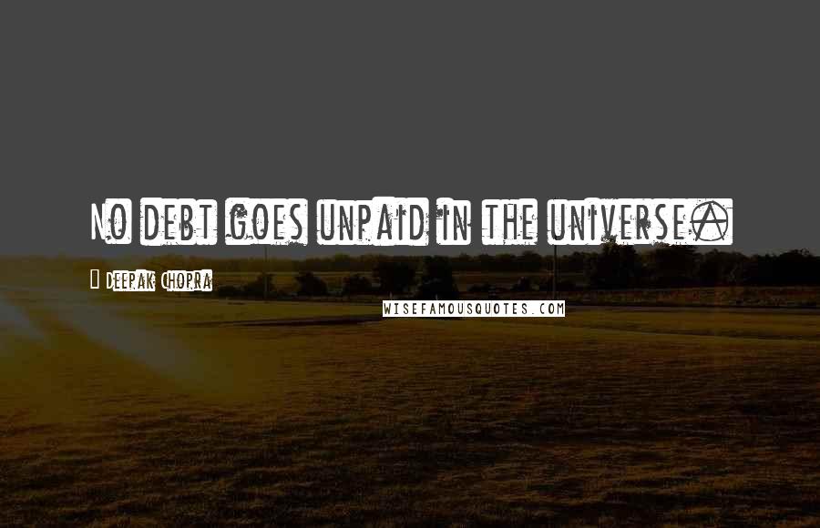 Deepak Chopra Quotes: No debt goes unpaid in the universe.