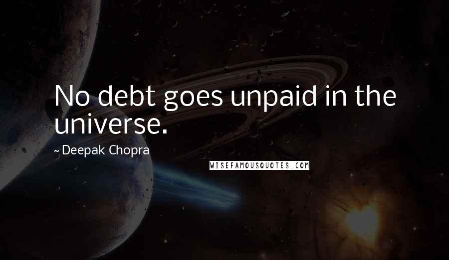 Deepak Chopra Quotes: No debt goes unpaid in the universe.