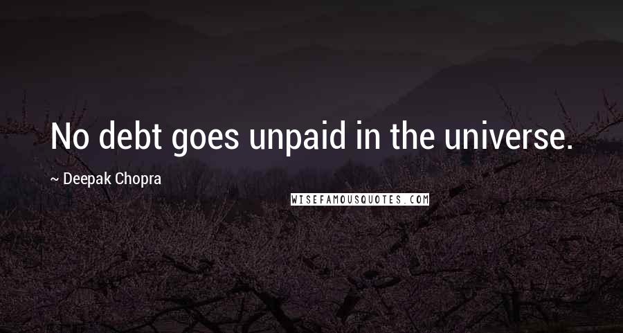 Deepak Chopra Quotes: No debt goes unpaid in the universe.