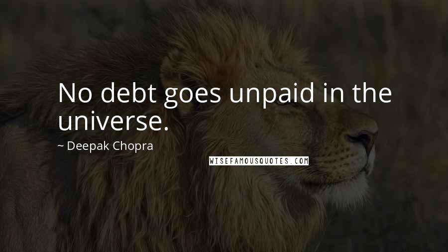 Deepak Chopra Quotes: No debt goes unpaid in the universe.