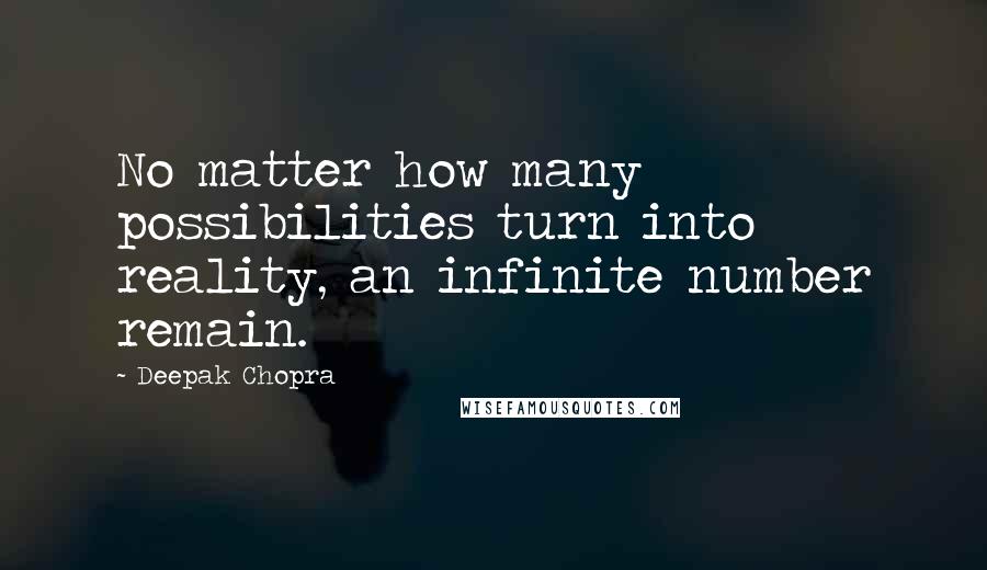 Deepak Chopra Quotes: No matter how many possibilities turn into reality, an infinite number remain.