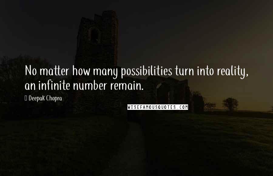 Deepak Chopra Quotes: No matter how many possibilities turn into reality, an infinite number remain.